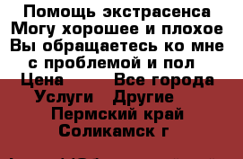 Помощь экстрасенса.Могу хорошее и плохое.Вы обращаетесь ко мне с проблемой и пол › Цена ­ 22 - Все города Услуги » Другие   . Пермский край,Соликамск г.